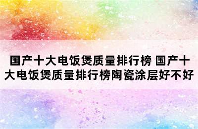 国产十大电饭煲质量排行榜 国产十大电饭煲质量排行榜陶瓷涂层好不好